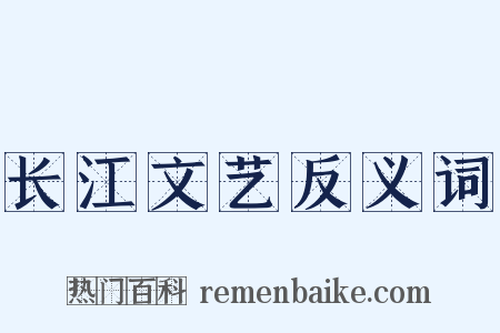 长江文艺反义词是什么意思的图片